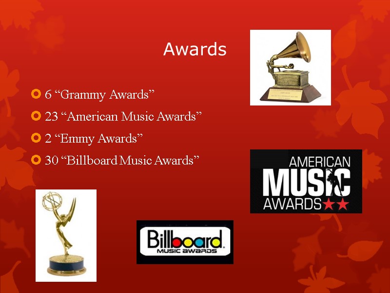 Awards 6 “Grammy Awards” 23 “American Music Awards” 2 “Emmy Awards” 30 “Billboard Music
